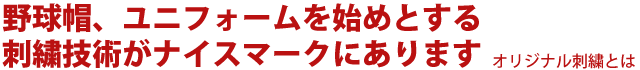 【オリジナル刺繍とは】野球帽、ユニフォームを始めとする刺繍技術がナイスマークにあります